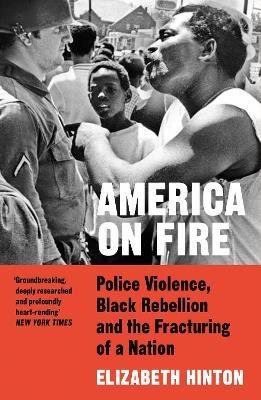America on Fire: Police Violence, Black Rebellion and the Fracturing of a Nation Hinton Elizabeth