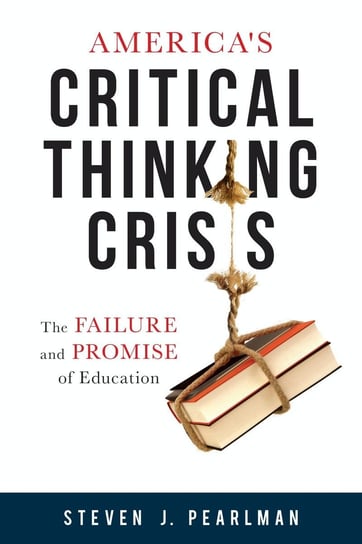 America's Critical Thinking Crisis Steven J. Pearlman