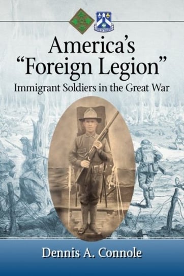 America's "foreign Legion": Immigrant Soldiers in the Great War Connole Dennis A.