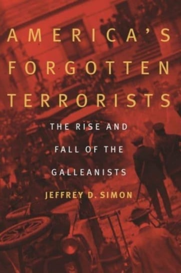 America'S Forgotten Terrorists: The Rise and Fall of the Galleanists Jeffrey D. Simon