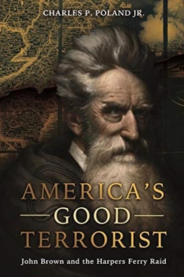 America's Good Terrorist: John Brown and the Harpers Ferry Raid Charles P. Poland Jr.