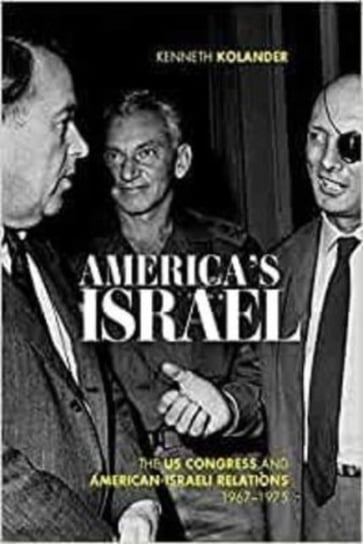 America's Israel: The US Congress and American-Israeli Relations, 1967-1975 Kenneth Kolander
