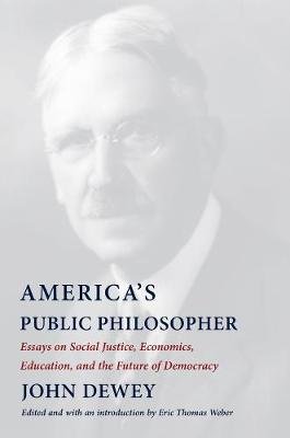 America's Public Philosopher: Essays on Social Justice, Economics, Education, and the Future of Democracy Dewey John