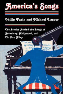 America's Songs: The Stories Behind the Songs of Broadway, Hollywood, and Tin Pan Alley Furia Philip, Lasser Michael
