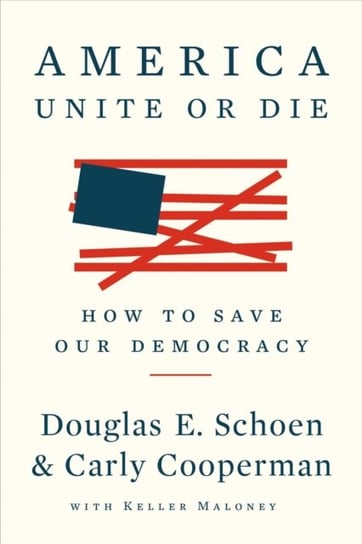 America: Unite Or Die: How to Save Our Democracy Douglas E. Schoen, Carly Cooperman