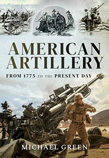 American Artillery: From 1775 to the Present Day Green Michael