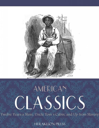 American Classics: Twelve Years a Slave, Uncle Toms Cabin and Up From Slavery Stowe Harriete Beecher