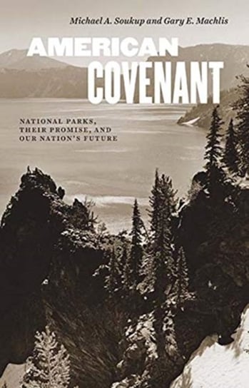 American Covenant. National Parks, Their Promise, and Our Nations Future Michael A. Soukup, Gary E Machlis