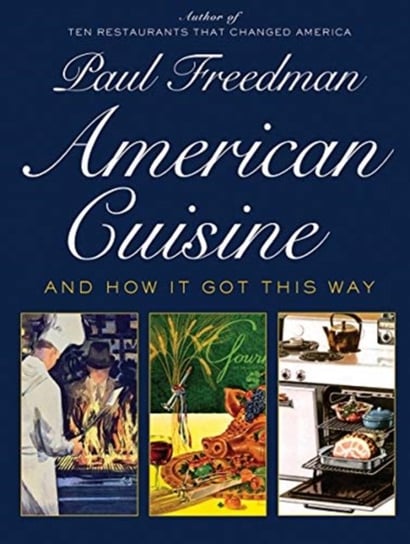 American Cuisine. And How It Got This Way Paul Freedman