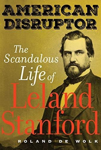 American Disruptor: The Scandalous Life of Leland Stanford Roland De Wolk