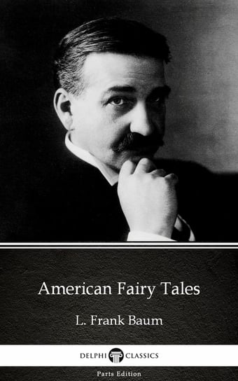 American Fairy Tales by L. Frank Baum - Delphi Classics (Illustrated) Baum Frank