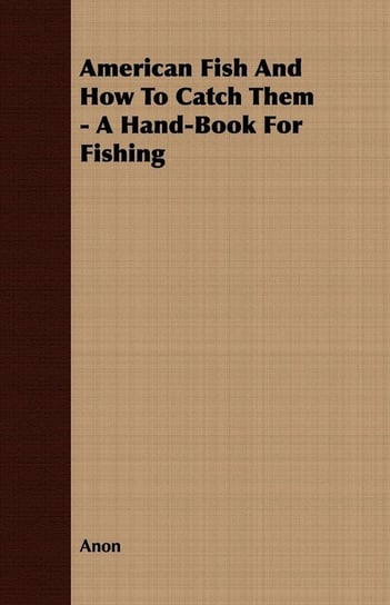 American Fish And How To Catch Them - A Hand-Book For Fishing Anon