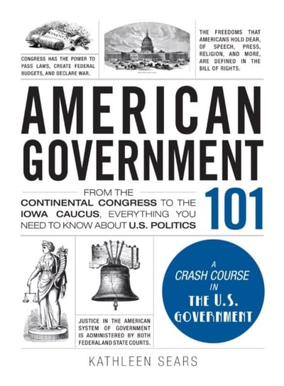American Government 101: From the Continental Congress to the Iowa Caucus, Everything You Need to Kn Sears Kathleen