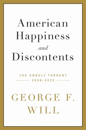 American Happiness and Discontents: The Unruly Torrent, 2008-2020 George F. Will