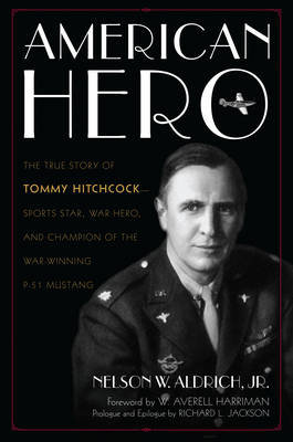 American Hero: The True Story of Tommy Hitchcock--Sports Star, War Hero, and Champion of the War-Winning P-51 Mustang Nelson Aldrich W.