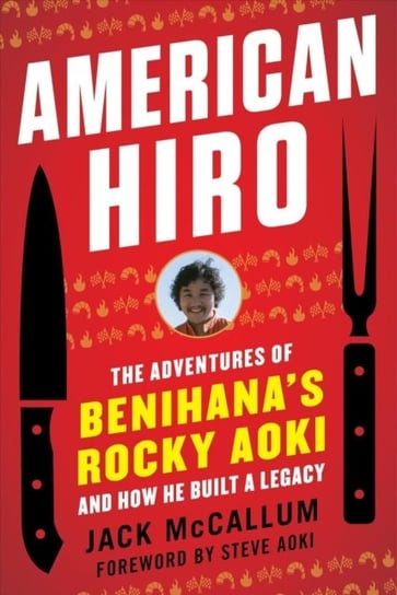 American Hiro: The Adventures of Benihanas Rocky Aoki and How He Built a Legacy McCallum Jack