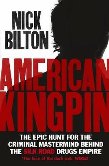 American Kingpin. The Epic Hunt for the Criminal Mastermind Behind the Silk Road Drugs Empire Bilton Nick