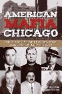 American Mafia: Chicago: True Stories of Families Who Made Windy City History Griffith William