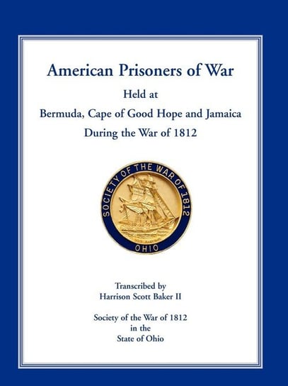 American Prisoners of War Held at Bermuda, Cape of Good Hope and Jamaica During the War of 1812 Baker Harrison Scott