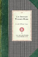 American Woman's Home: Or, Principles of Domestic Science: Being a Guide to the Formation and Maintenance of Economical, Healthful, Beautiful Stowe Harriet Beecher, Beecher Catharine