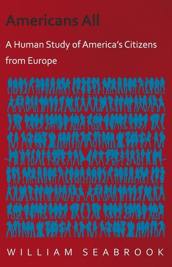 Americans All - A Human Study of America's Citizens from Europe William Seabrook