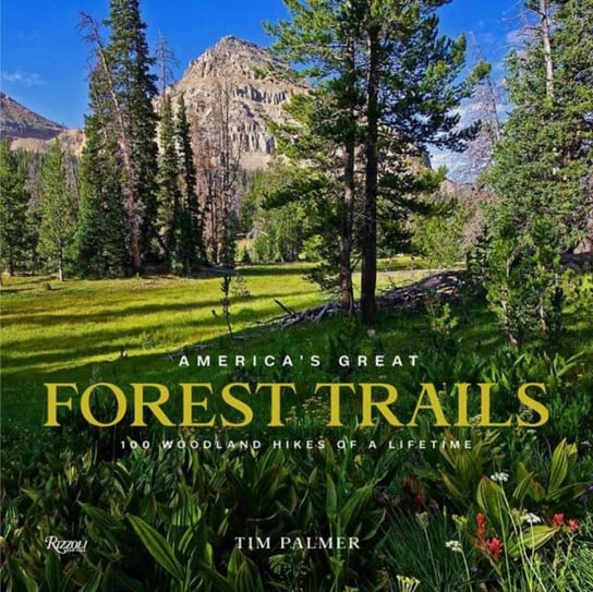 Americas Great Forest Trails: 100 Woodland Hikes of a Lifetime Tim Palmer