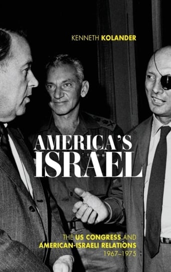 Americas Israel: The US Congress and American-Israeli Relations, 1967--1975 Kenneth Kolander