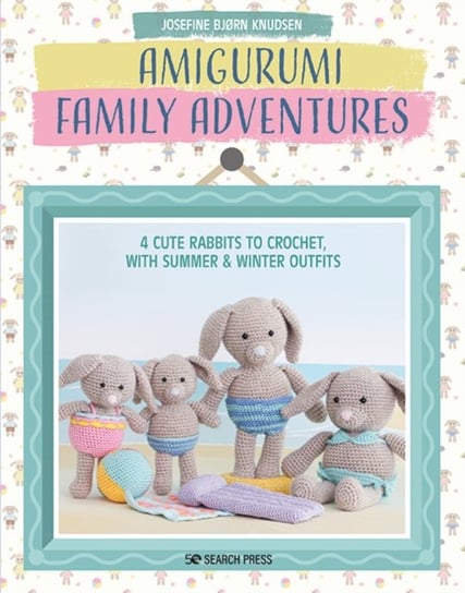 Amigurumi Family Adventures: 4 Cute Rabbits to Crochet, with Summer & Winter Outfits Josefine Bjorn Knudsen