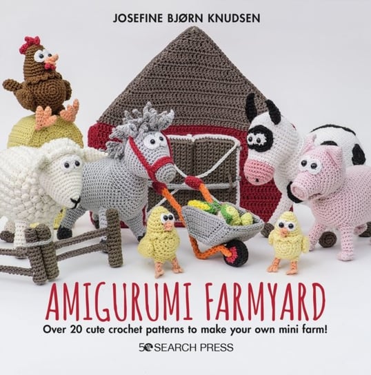 Amigurumi Farmyard: Over 20 Cute Crochet Patterns to Make Your Own Mini Farm! Josefine Bjorn Knudsen