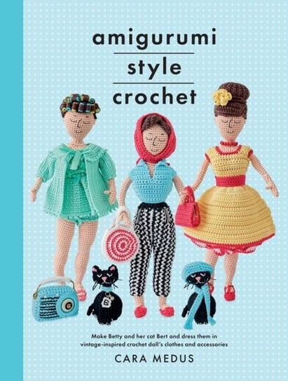 Amigurumi Style Crochet: Make Betty & Bert and dress them in vintage inspired clothes and accessorie Cara Medus