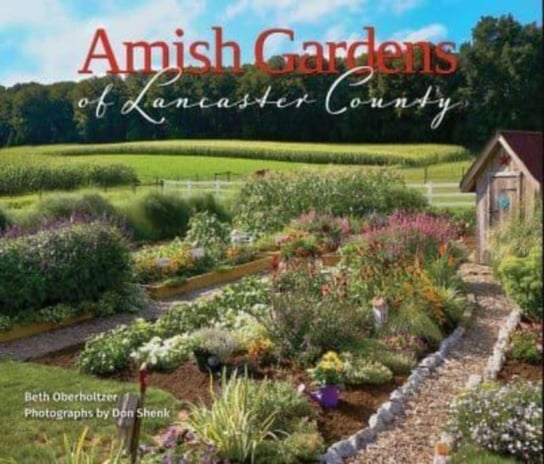 Amish Gardens of Lancaster County: Kitchen Gardens and Family Recipes Beth Oberholtzer