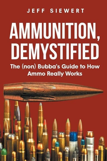 Ammunition, Demystified Jeff Siewert