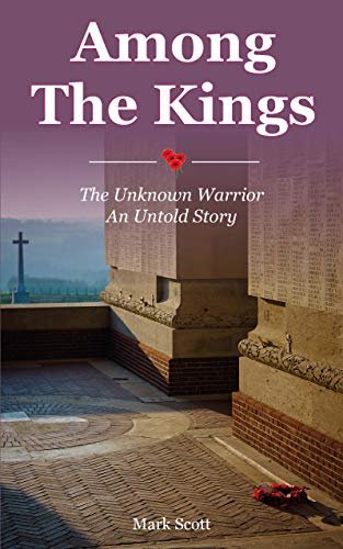 Among the Kings. The Unknown Warrior, an Untold Story Scott Mark