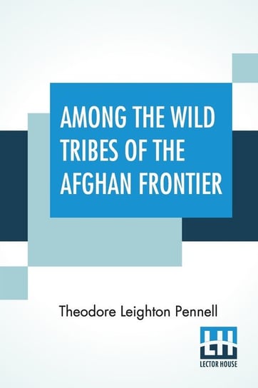Among The Wild Tribes Of The Afghan Frontier Pennell Theodore Leighton