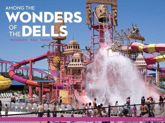 Among the Wonders of the Dells: Photography, Place and Tourism Tyler Friedman
