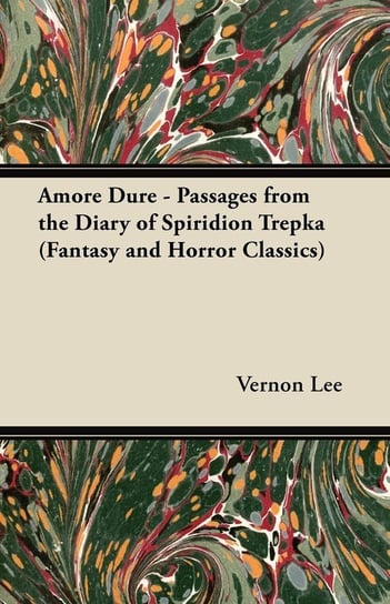 Amore Dure - Passages From the Diary of Spiridion Trepka Vernon Lee