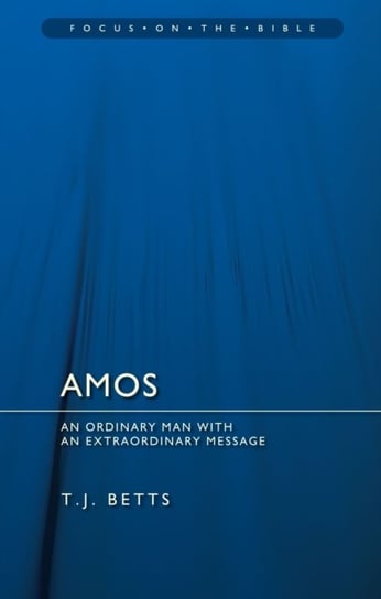 Amos: An Ordinary Man with an Extraordinary Message T. J. Betts