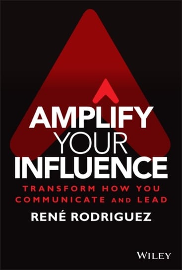 Amplify Your Influence: Transform How You Communic ate and Lead R. Rodriguez
