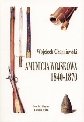 Amunicja Wojskowa 1840 -1870 Czarniawski Wojciech