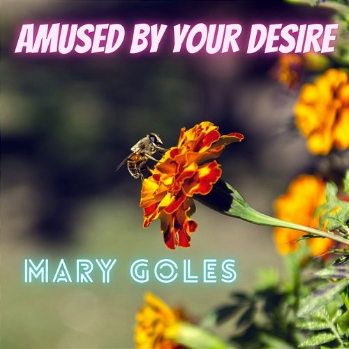 Amused By Your Desire Mary Goles