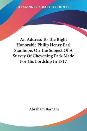 An Address To The Right Honorable Philip Henry Earl Stanhope, On The Subject Of A Survey Of Chevening Park Made For His Lordship In 1817 Barham Abraham