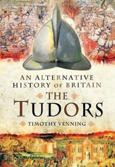 An Alternative History of Britain: The Tudors Timothy Venning