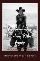 An American Cowboy Rides Again: A Continuation from Reflections from the Wilderness - A Cowboy's Journey Bowers Stoney Greywolf