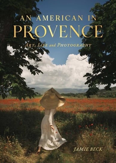 An American in Provence: Art, Life and Photography Beck Jamie