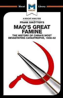 An Analysis of Frank Dikotter's Mao's Great Famine: The History of China's Most Devestating Catastrophe 1958-62 Macat International