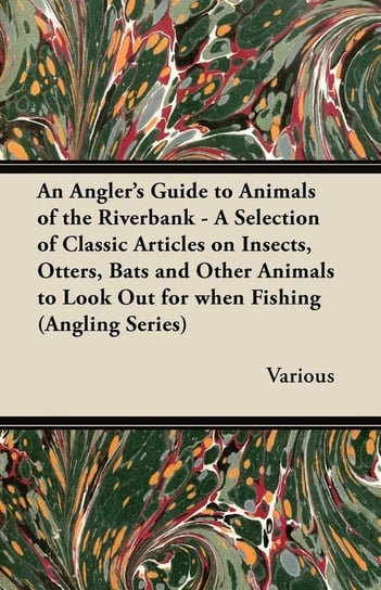 An  Angler's Guide to Animals of the Riverbank - A Selection of Classic Articles on Insects, Otters, Bats and Other Animals to Look Out for When Fishi Various
