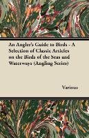 An Angler's Guide to Birds - A Selection of Classic Articles on the Birds of the Seas and Waterways (Angling Series) Various