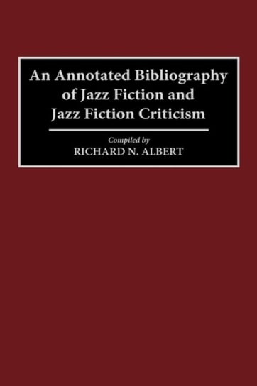 An Annotated Bibliography of Jazz Fiction and Jazz Fiction Criticism Richard N. Albert
