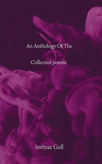 An Anthology of the Collected Poems Imtiyaz Gull