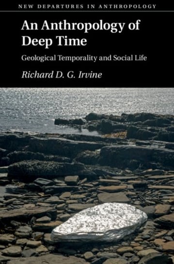An Anthropology of Deep Time. Geological Temporality and Social Life Opracowanie zbiorowe
